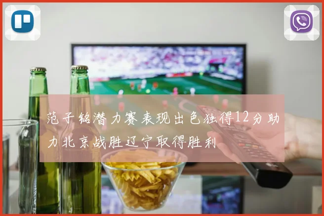范子铭潜力赛表现出色独得12分助力北京战胜辽宁取得胜利