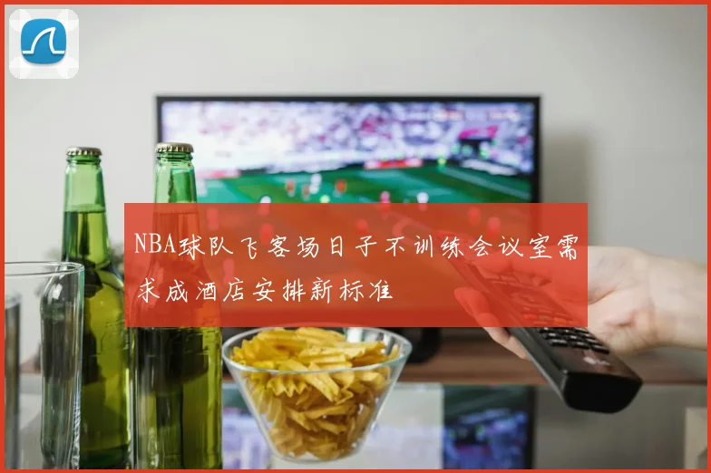 NBA球队飞客场日子不训练会议室需求成酒店安排新标准