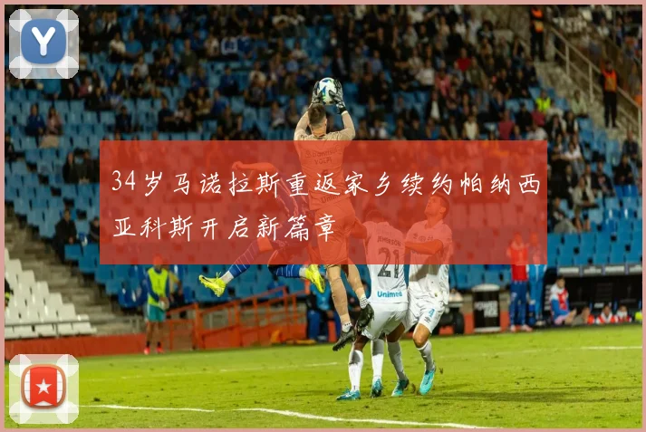 34岁马诺拉斯重返家乡续约帕纳西亚科斯开启新篇章