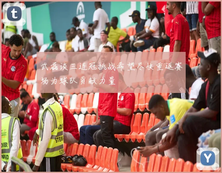 武磊谈三连冠挑战希望尽快重返赛场为球队贡献力量
