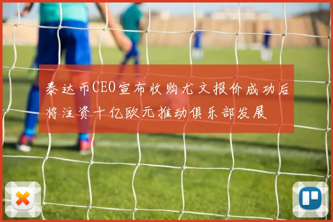 泰达币CEO宣布收购尤文报价成功后将注资十亿欧元推动俱乐部发展
