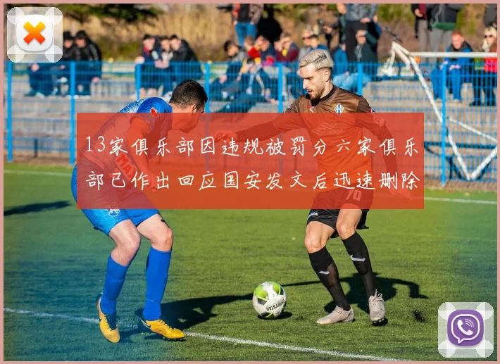 13家俱乐部因违规被罚分六家俱乐部已作出回应国安发文后迅速删除引发关注